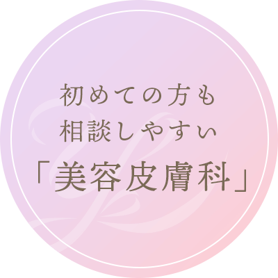 初めての方も相談しやすい「美容皮膚科」